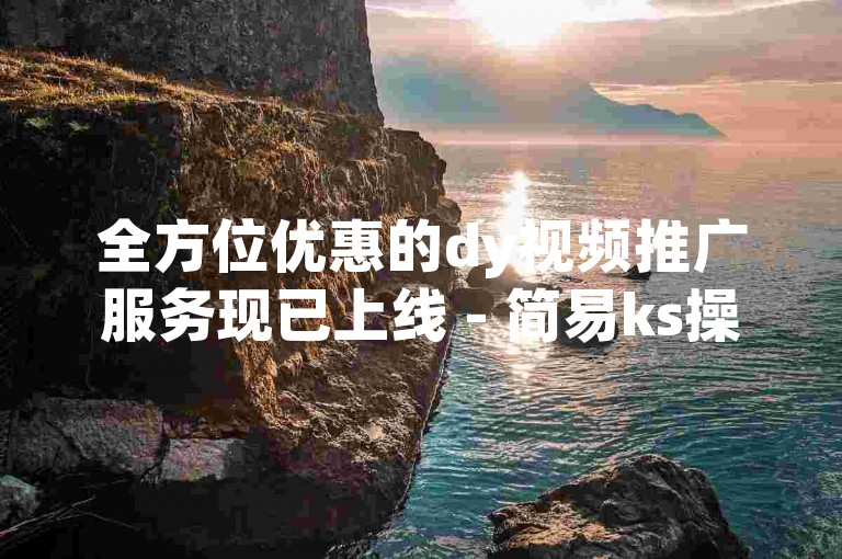 全方位优惠的dy视频推广服务现已上线 - 简易ks操作界面，自助下单更便捷。