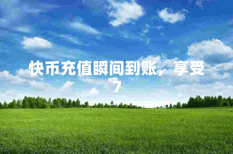 快币充值瞬间到账，享受75折优惠。