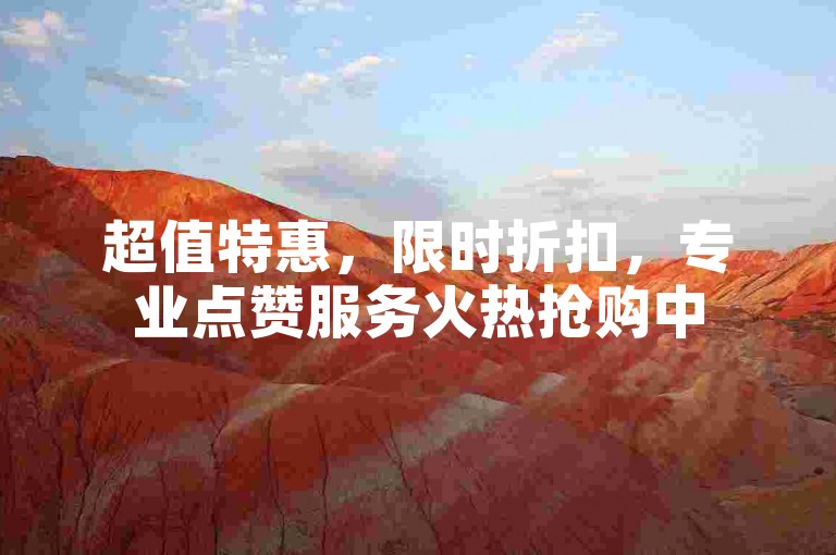 超值特惠，限时折扣，专业点赞服务火热抢购中