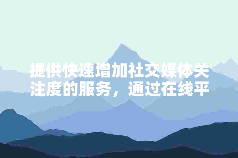提供快速增加社交媒体关注度的服务，通过在线平台以优惠价格实现即时粉丝增长和点赞服务。