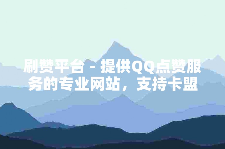 刷赞平台 - 提供QQ点赞服务的专业网站，支持卡盟自助下单。