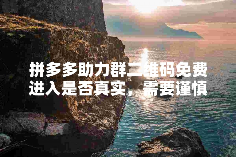 拼多多助力群二维码免费进入是否真实，需要谨慎核实。