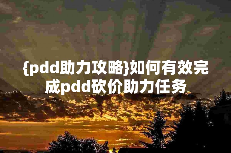 {pdd助力攻略}如何有效完成pdd砍价助力任务