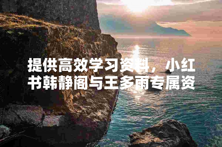 提供高效学习资料，小红书韩静阁与王多雨专属资源 - 超值Ks服务，仅需一毛钱获1000点赞 - 专业dnf辅助卡盟平台。