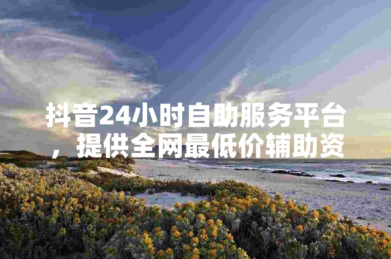 抖音24小时自助服务平台，提供全网最低价辅助资源，卡盟入口直达，500粉助力包震撼推出！