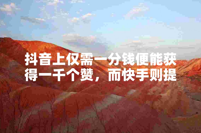 抖音上仅需一分钱便能获得一千个赞，而快手则提供秒速千双击服务，只需零点零一元，同时小白龙马山肥的大地房产装修服务也在快手以低价助力热门，卡盟游戏辅助平台更是让热血重燃！