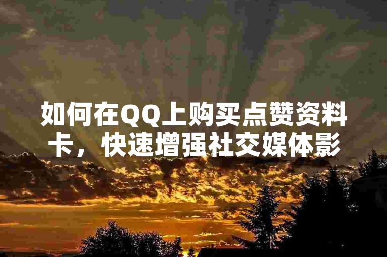 如何在QQ上购买点赞资料卡，快速增强社交媒体影响力。