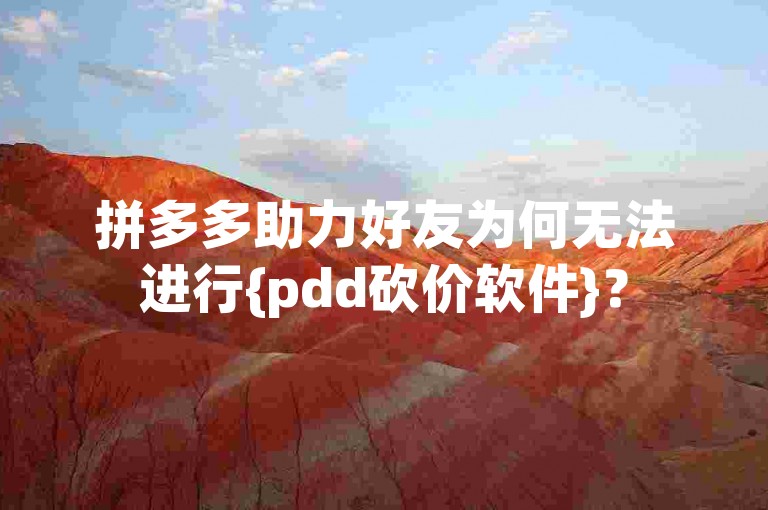 拼多多助力好友为何无法进行{pdd砍价软件}？