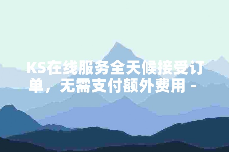 KS在线服务全天候接受订单，无需支付额外费用 - 通过微信即可轻松完成ks点赞自助下单。