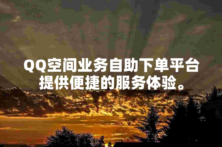 QQ空间业务自助下单平台提供便捷的服务体验。