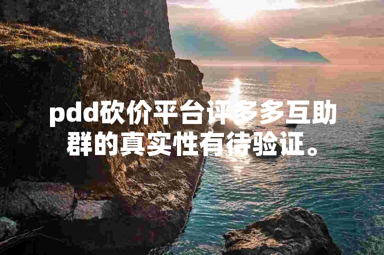 pdd砍价平台评多多互助群的真实性有待验证。