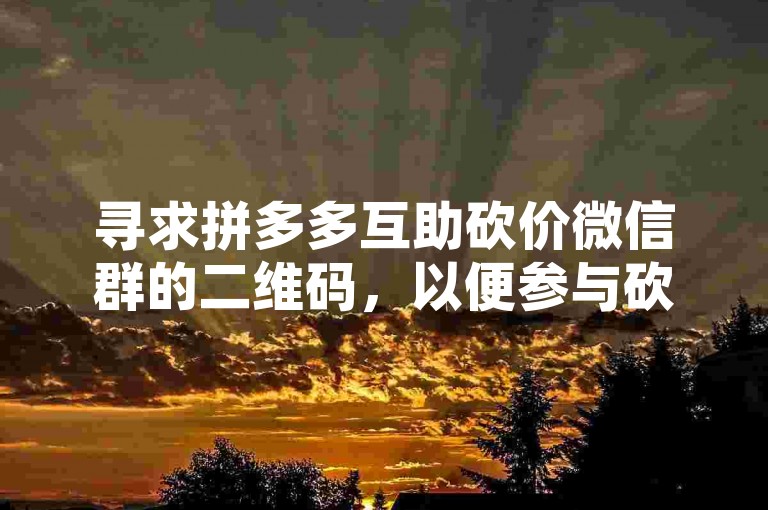 寻求拼多多互助砍价微信群的二维码，以便参与砍价活动。