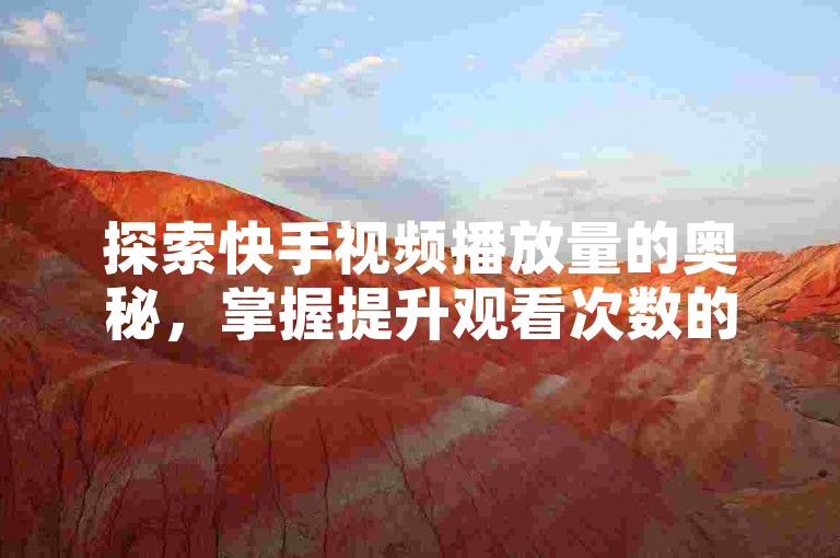 探索快手视频播放量的奥秘，掌握提升观看次数的有效策略。
