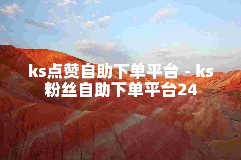 ks点赞自助下单平台 - ks粉丝自助下单平台24