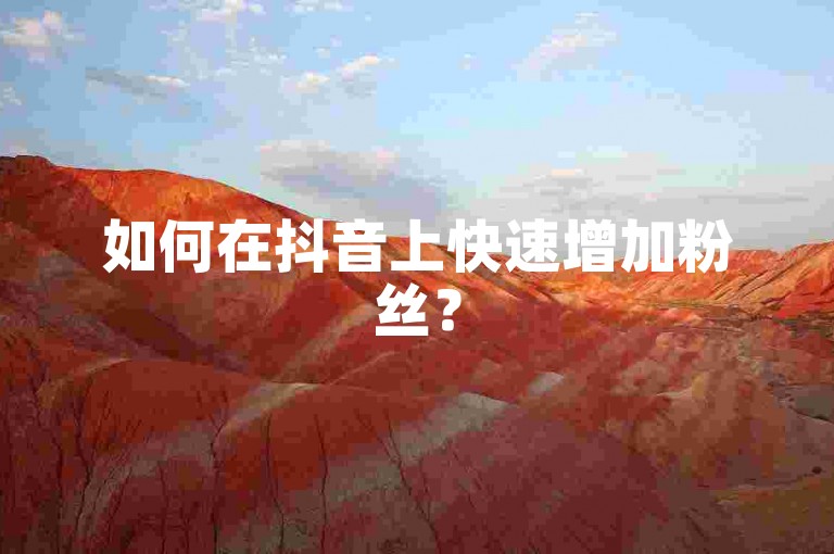 如何在抖音上快速增加粉丝？