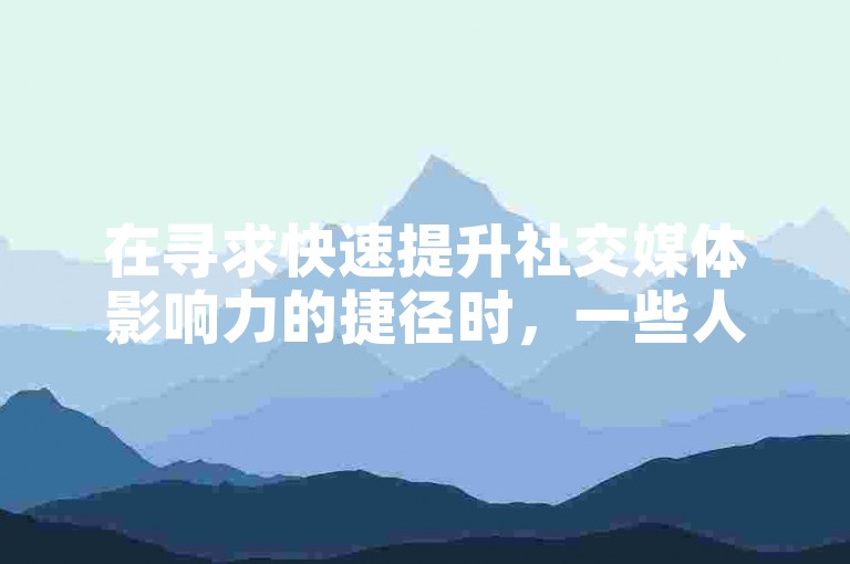 在寻求快速提升社交媒体影响力的捷径时，一些人可能会选择通过微信渠道购买今日头条的粉丝来增加自己的关注度。