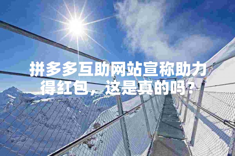 拼多多互助网站宣称助力得红包，这是真的吗？