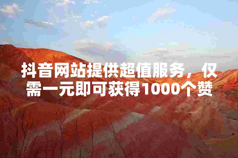 抖音网站提供超值服务，仅需一元即可获得1000个赞的即时软件支持。