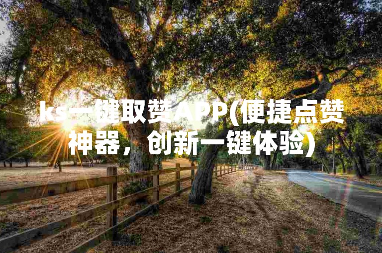 ks一键取赞APP(便捷点赞神器，创新一键体验)