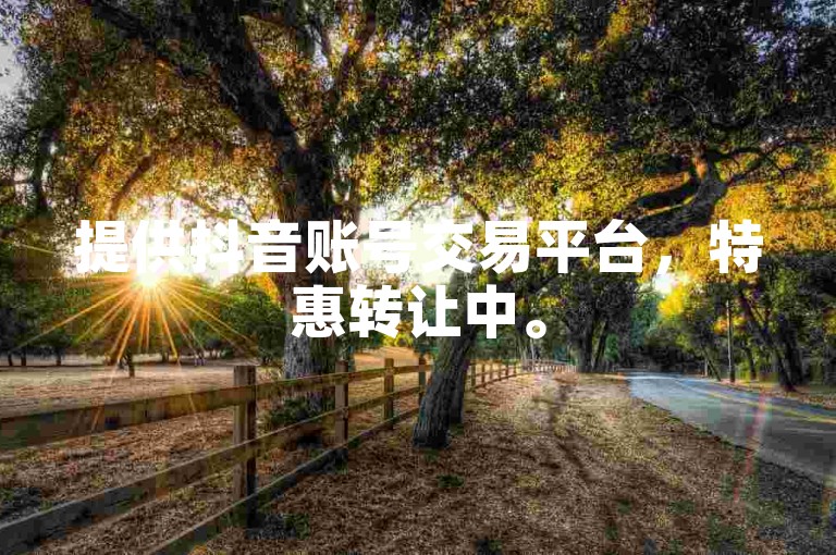 提供抖音账号交易平台，特惠转让中。