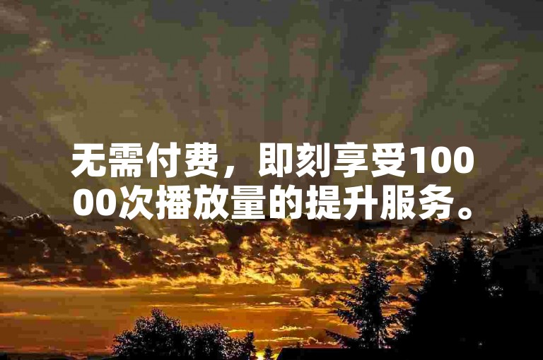 无需付费，即刻享受10000次播放量的提升服务。