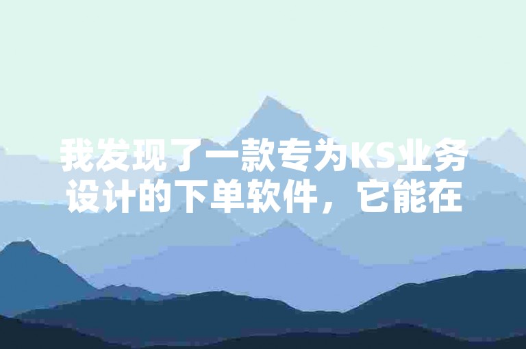 我发现了一款专为KS业务设计的下单软件，它能在快手平台上免费获得一千播放量。