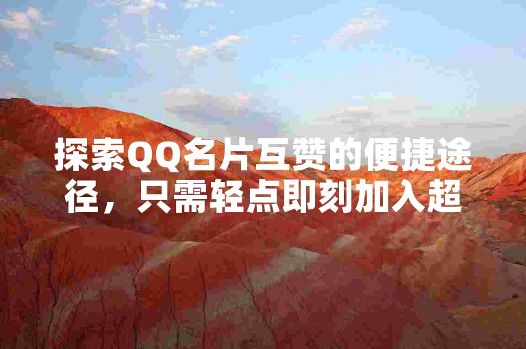 探索QQ名片互赞的便捷途径，只需轻点即刻加入超赞互动的行列。