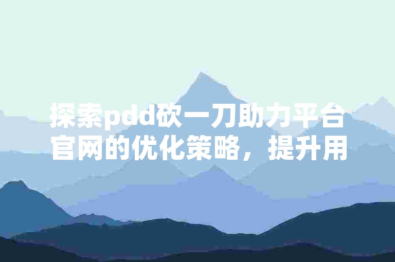 探索pdd砍一刀助力平台官网的优化策略，提升用户体验与参与度。