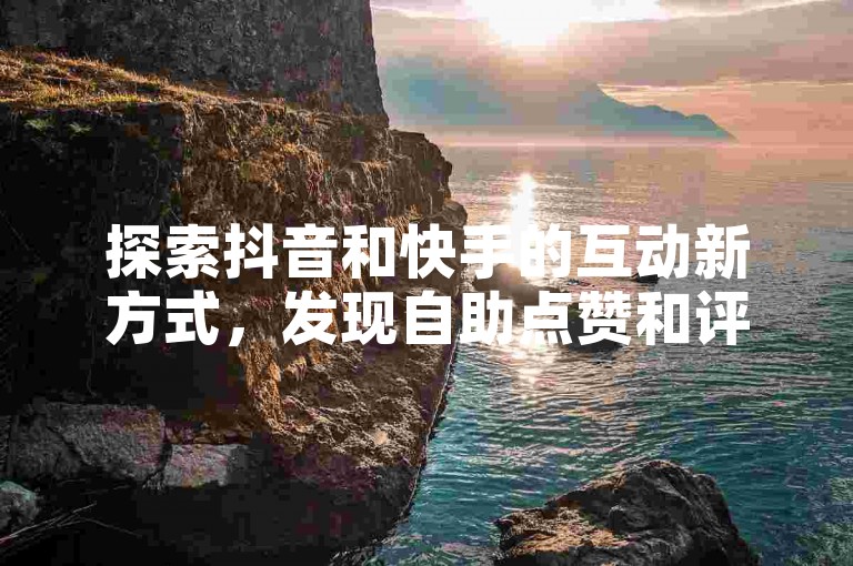 探索抖音和快手的互动新方式，发现自助点赞和评论平台，以及绿砖自助下单商城官方网站，让你的社交媒体影响力飞跃增长。