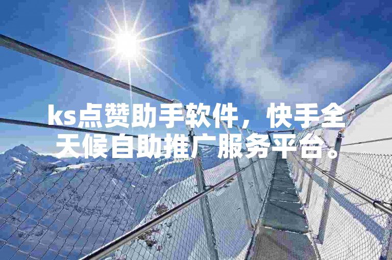 ks点赞助手软件，快手全天候自助推广服务平台。