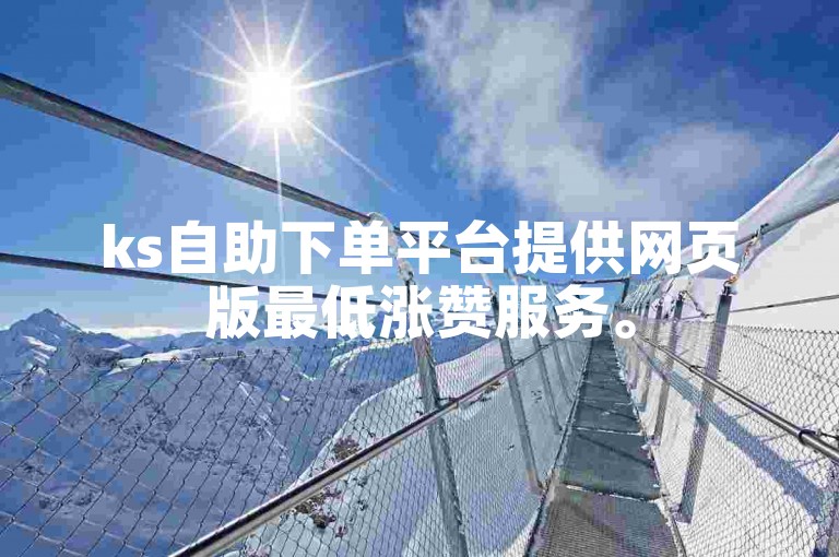 ks自助下单平台提供网页版最低涨赞服务。