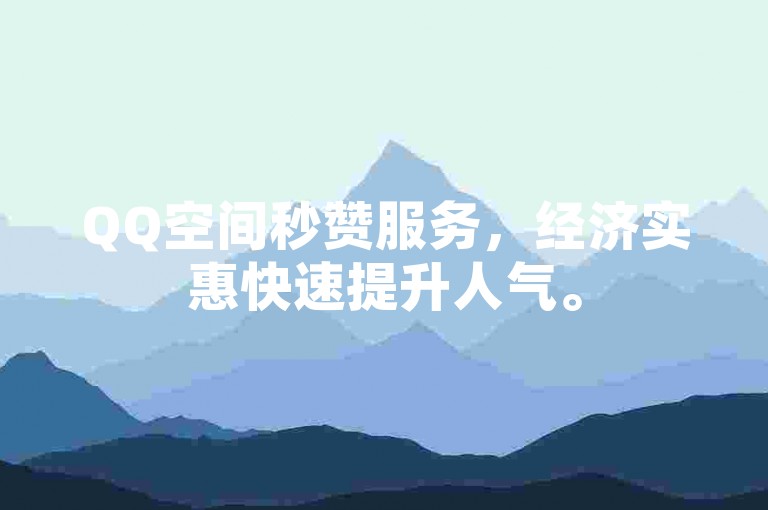 QQ空间秒赞服务，经济实惠快速提升人气。