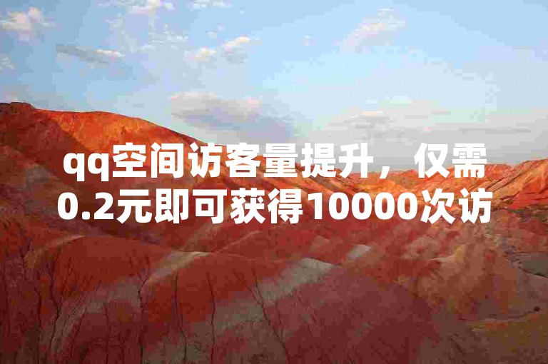 qq空间访客量提升，仅需0.2元即可获得10000次访问（相当于100000次访问只需1元）。
