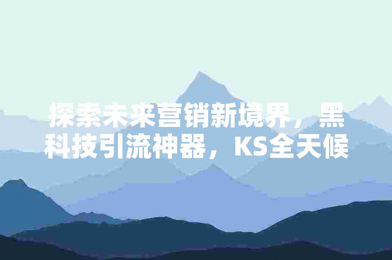 探索未来营销新境界，黑科技引流神器，KS全天候秒单系统 - 抖音点赞速成服务 - QQ空间真实互动说说赞，一键自助下单。