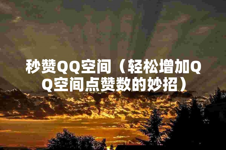 秒赞QQ空间（轻松增加QQ空间点赞数的妙招）