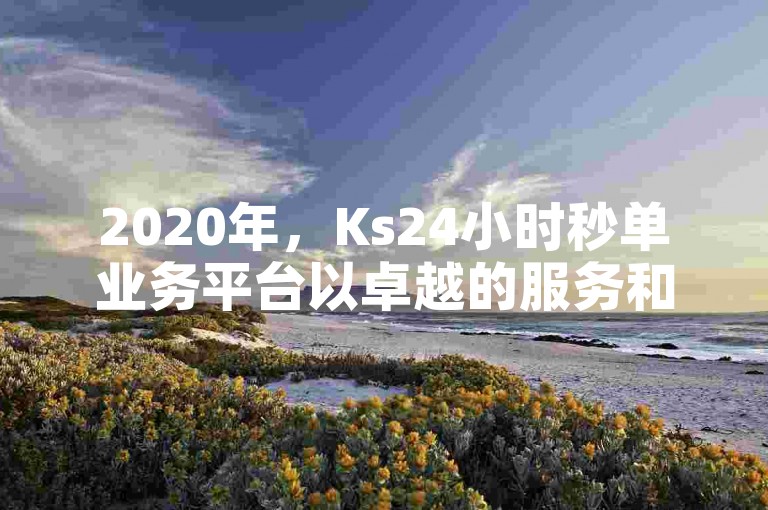2020年，Ks24小时秒单业务平台以卓越的服务和竞争力的价格，荣获销量冠军，成为在线业务领域的佼佼者。