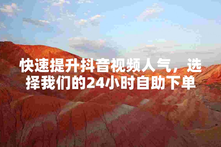 快速提升抖音视频人气，选择我们的24小时自助下单服务，轻松获得更多双击点赞。