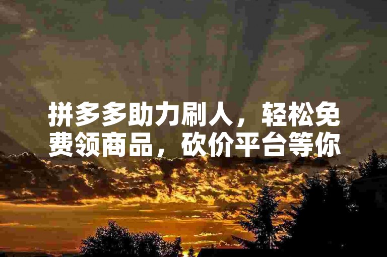 拼多多助力刷人，轻松免费领商品，砍价平台等你来！