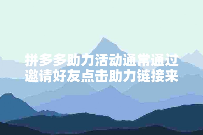 拼多多助力活动通常通过邀请好友点击助力链接来获得优惠或免单，具体操作可参考拼多多官方提供的帮助指南。