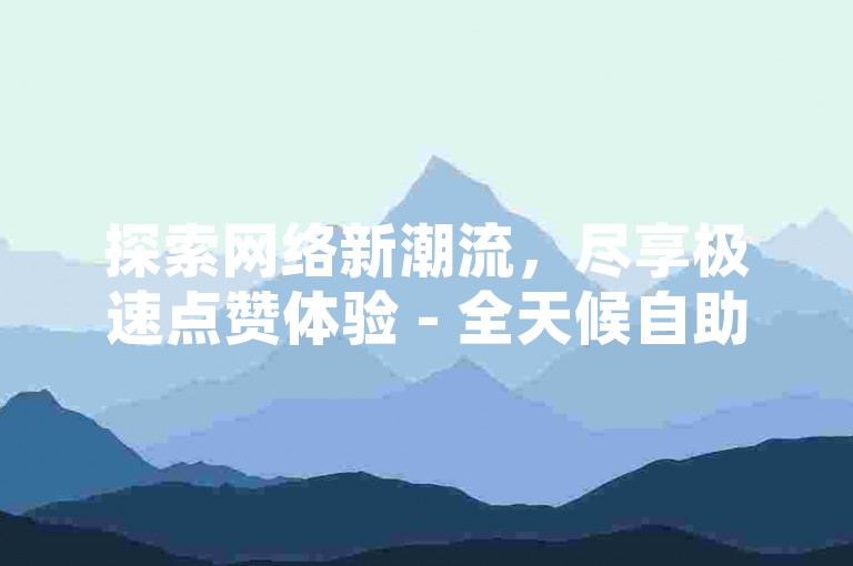 探索网络新潮流，尽享极速点赞体验 - 全天候自助服务，酷狗直播助力您的每一次精彩瞬间。
