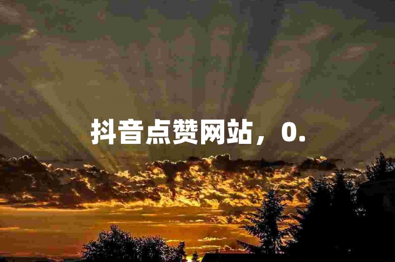 抖音点赞网站，0.5元秒刷 - dy业务自助下单在线 - 快手点赞平台24小时服务。