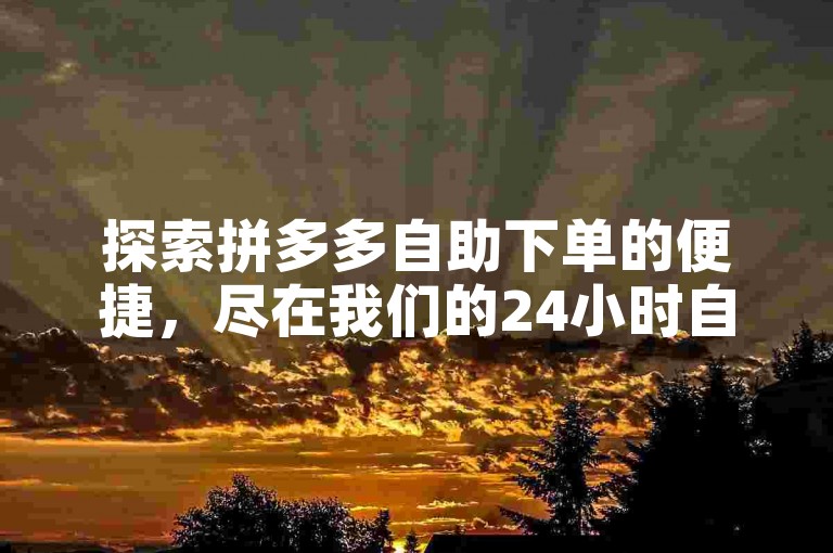 探索拼多多自助下单的便捷，尽在我们的24小时自助服务软件，轻松下载体验。