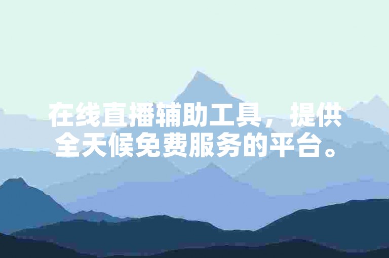 在线直播辅助工具，提供全天候免费服务的平台。