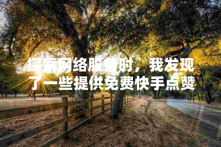 探索网络服务时，我发现了一些提供免费快手点赞和dy业务优惠的平台，它们声称可以以全网最低价充值快币。