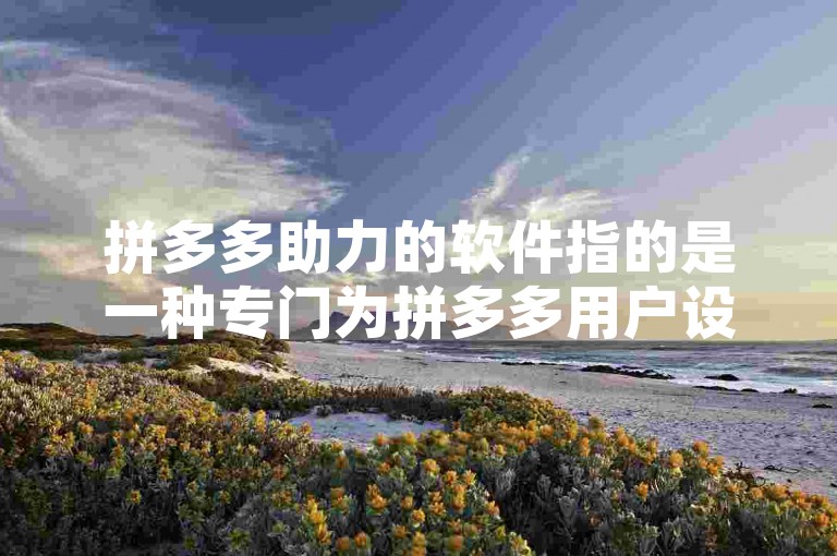拼多多助力的软件指的是一种专门为拼多多用户设计的辅助工具，它可以帮助用户更便捷地完成平台上的互助任务或活动。