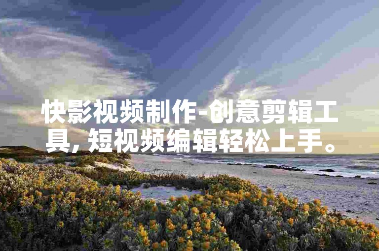 快影视频制作-创意剪辑工具, 短视频编辑轻松上手。