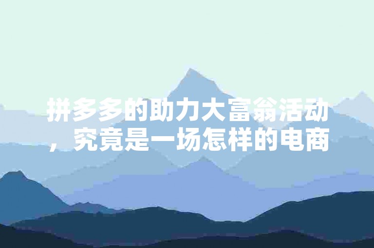 拼多多的助力大富翁活动，究竟是一场怎样的电商盛宴？