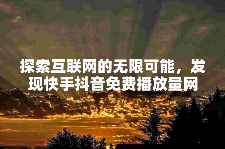 探索互联网的无限可能，发现快手抖音免费播放量网站 - 抖音自助业务网官方，为您的内容创作助力。