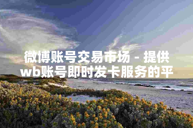 微博账号交易市场 - 提供wb账号即时发卡服务的平台。
