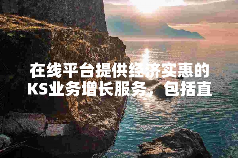 在线平台提供经济实惠的KS业务增长服务，包括直播人气的自助下单功能，让落花流水般的观众数量轻松提升。